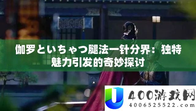 伽罗といちゃつ腿法一针分界