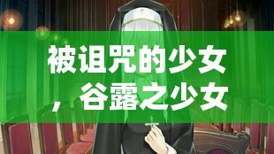被咒骂的少女，谷露之少女的奥秘出身之谜