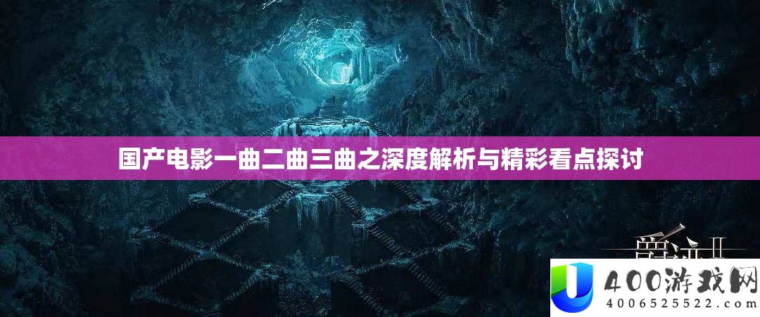 国产电影一曲二曲三曲之深度解析与精彩看点探讨