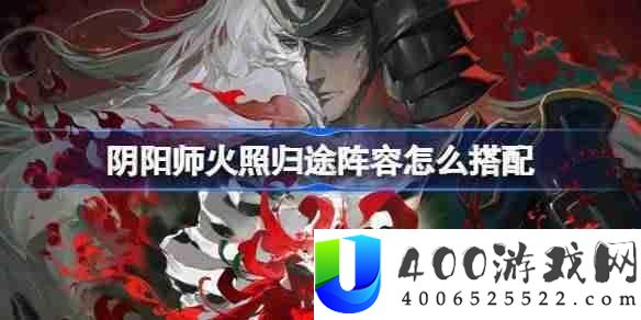 阴阳师火照归途声势怎样搭配-阴阳师火照归途声势搭配攻略