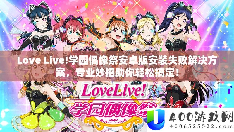 Love Live!学园偶像祭安卓版装置失败处理计划，专业妙招助你轻松搞定！