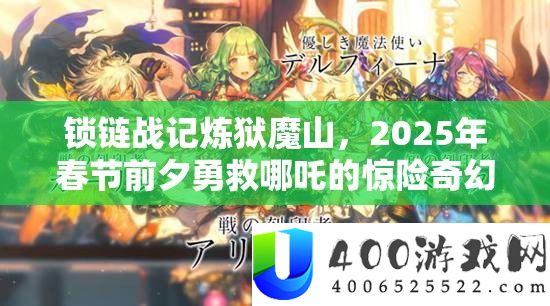 锁链战记炼狱魔山，2025年春节前夕勇救哪吒的惊险奇幻之旅
