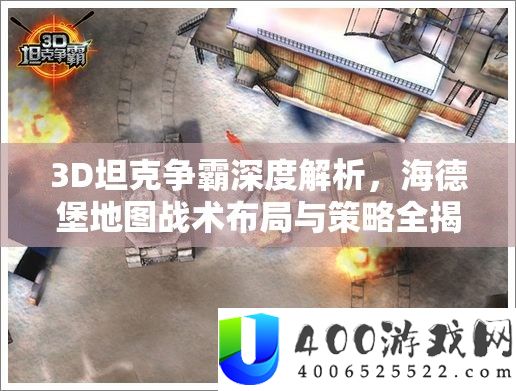3D坦克争霸深度解析，海德堡地图战术布局与策略全揭秘