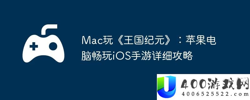 Mac玩王国纪元：苹果电脑畅玩iOS手游具体攻略