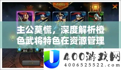 主公莫慌，深度解析橙色武将特色在资源管理中的核心作用与实战策略