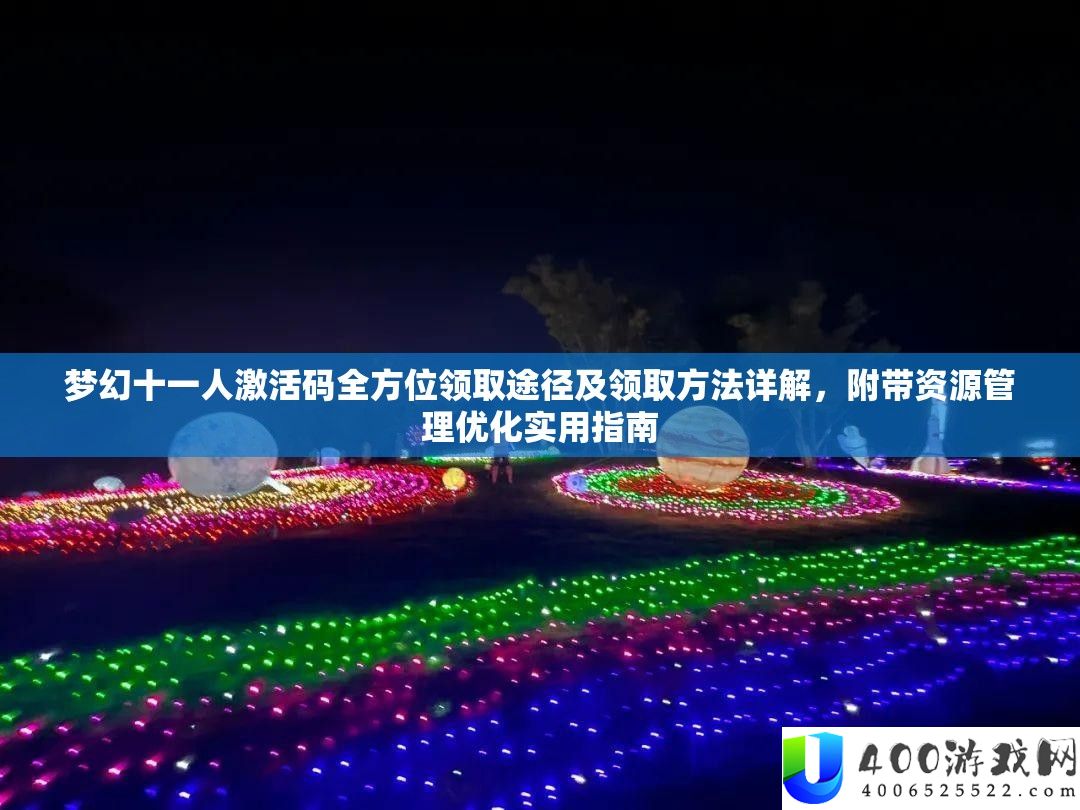 梦境十一人激活码全方位领取路子及领取攻略详细解答，附带资本经管优化适用攻略