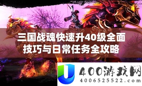 三国战魂快速升40级全面技巧与日常任务全攻略