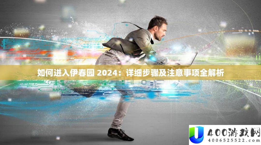 怎样进入伊春园 2024：具体步调及注重事项全分析