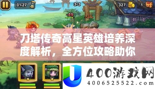 刀塔传奇高星英雄培育深度分析，全方位攻略助你解锁英雄最大潜能