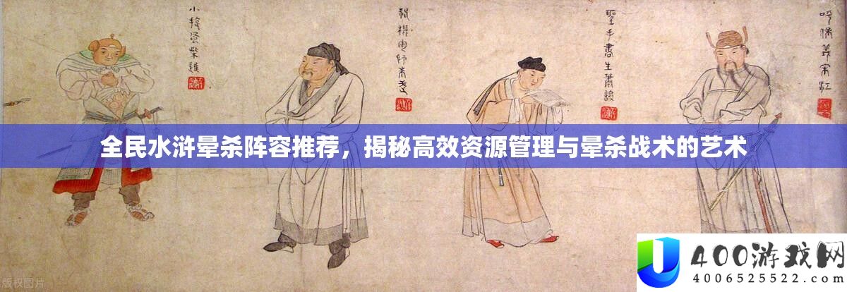 全民水浒晕杀声势推荐，揭秘高效资本经管与晕杀战术的艺术