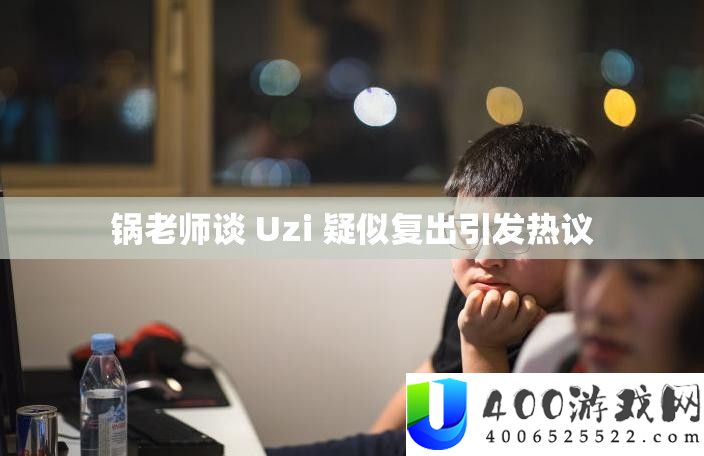 锅老师谈 Uzi 疑似复出引发热议