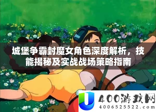 城堡争霸封魔女角色深度分析，技艺揭秘及实战疆场技巧攻略