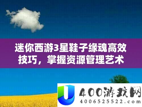 迷你西游3星鞋子缘魂高效技能，把握资本经管艺术，提拔游戏实力