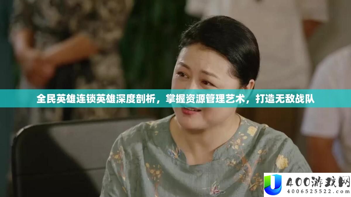 全民英雄连锁英雄深度剖析，掌握资源管理艺术，打造无敌战队