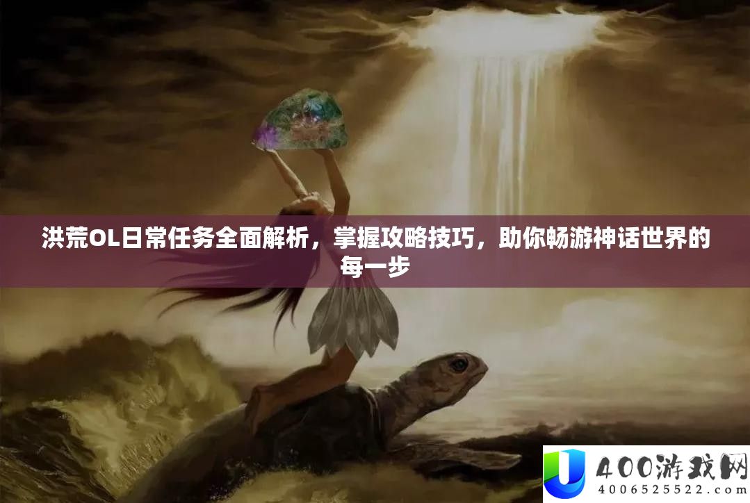 洪荒OL平常使命周全分析，把握攻略技能，助你畅游神话世界的每一步