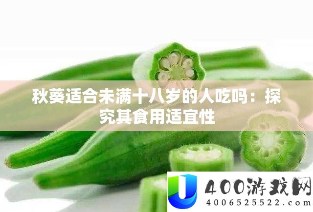 秋葵适合未满十八岁的人吃吗：探究其食用适宜性