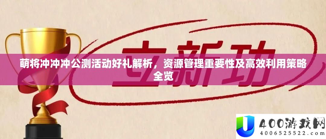 萌将冲冲冲公测活动好礼解析，资源管理重要性及高效利用策略全览