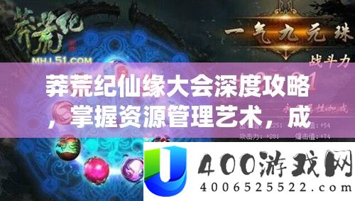 莽荒纪仙缘大会深度攻略，把握资本经管艺术，成绩修仙之路