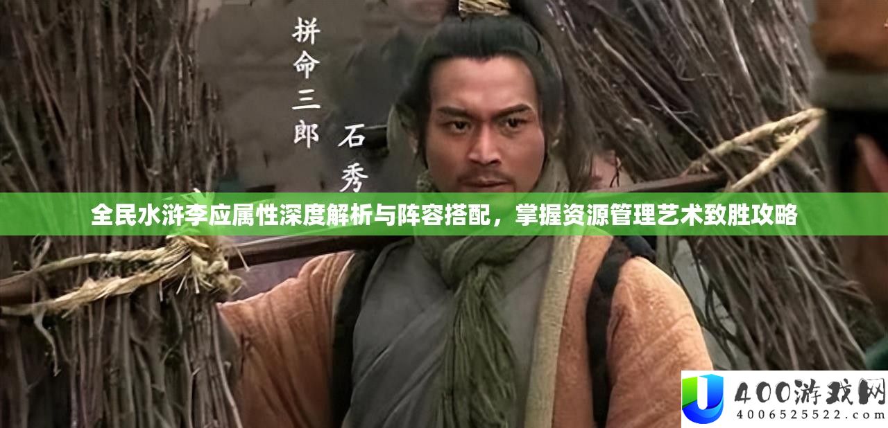全民水浒李应属性深度解析与阵容搭配