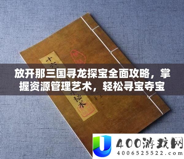 摊开那三国寻龙探宝周全攻略，把握资本经管艺术，轻松寻宝夺宝