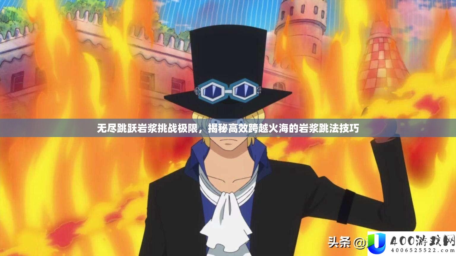 无尽腾跃岩浆应战极限，揭秘高效逾越火海的岩浆跳法技能