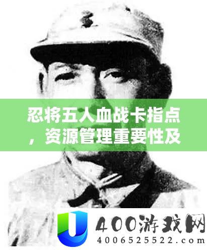 忍将五人血战卡指点，资源管理重要性及高效运用实战策略解析