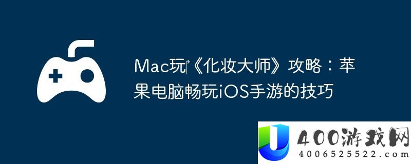 Mac玩‎化装巨匠攻略：苹果电脑畅玩iOS手游的技能