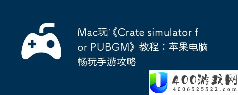 Mac玩‎Crate-simulator-for-PUBGM教程：苹果电脑畅玩手游攻略