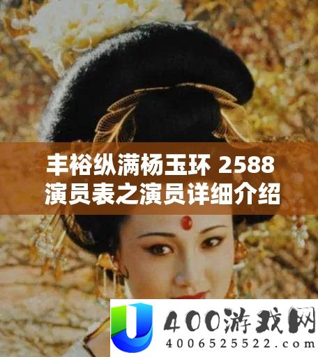 充盈纵满杨玉环 2588 演员表之演员具体分享与解读