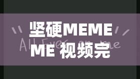坚硬MEMEME 视频完整版在线观看：探讨人性与道德的边界