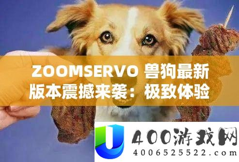 ZOOMSERVO 兽狗最新版本震动来袭：极致体验超乎设想