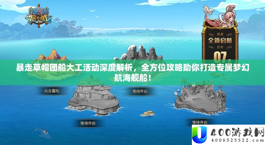 暴走草帽团船大工举动深度分析，全方位攻略助你打造专属梦境航海舰船！