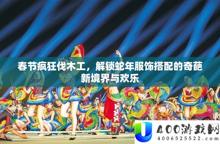 春节疯狂伐木工，解锁蛇年服饰搭配的奇葩新境界与欢乐