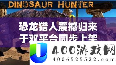 恐龙猎人震动归来于双平台同步上架，邀你重温经典刺激打猎之旅