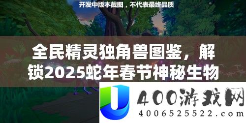 全民精灵独角兽图鉴，解锁2025蛇年春节奥秘生物的巧妙索求之旅