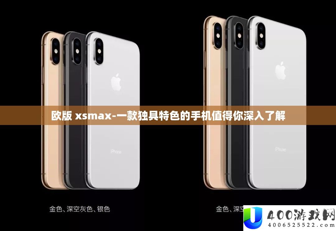 欧版 xsmax-一款独具特色的手机值得你深入了解