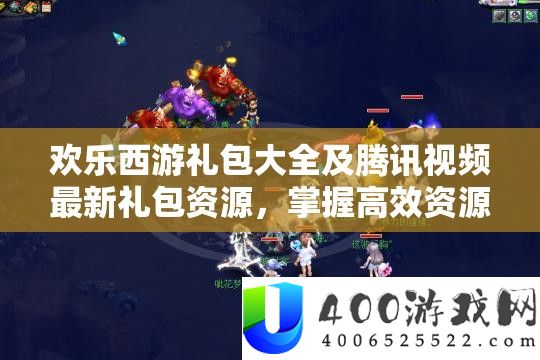 欢乐西游礼包大全及腾讯视频最新礼包资源，掌握高效资源管理的艺术