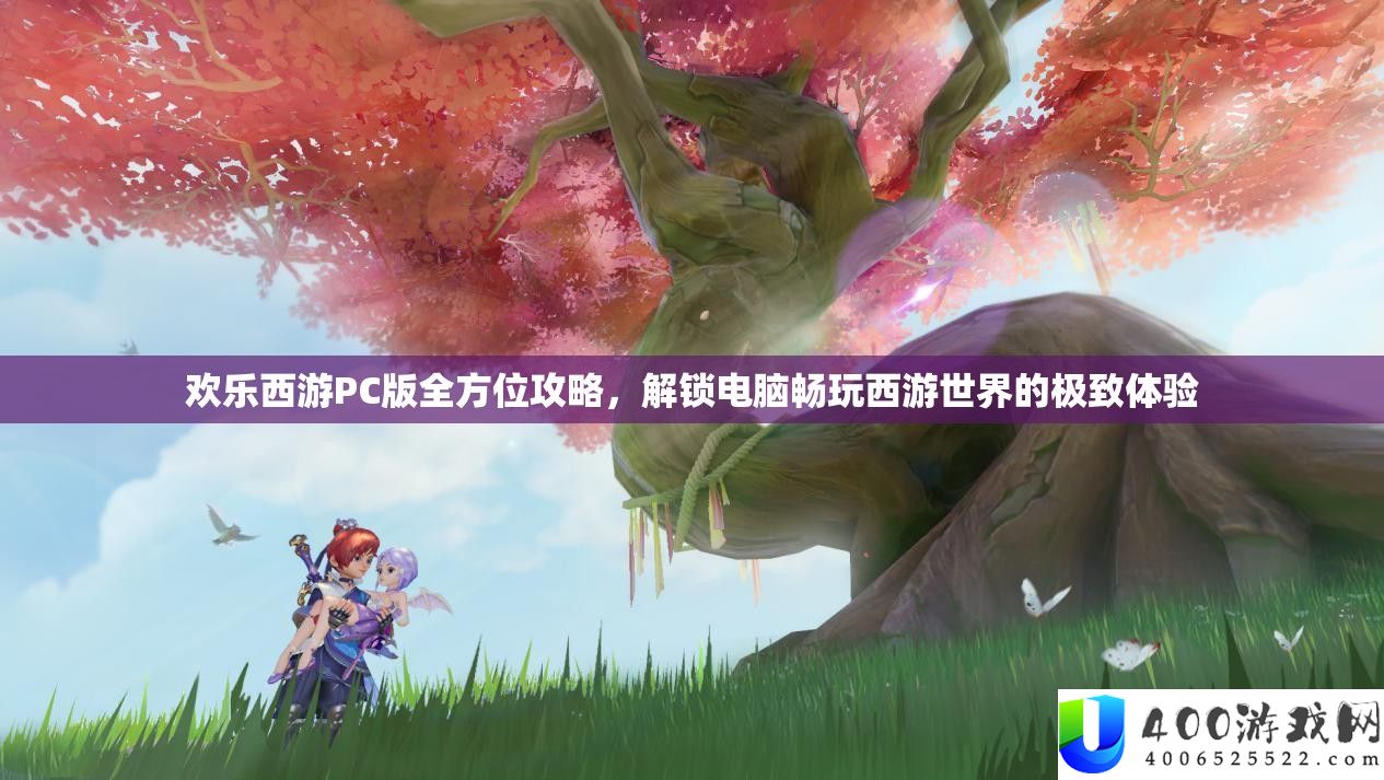 欢乐西游PC版全方位攻略，解锁电脑畅玩西游世界的极致体验