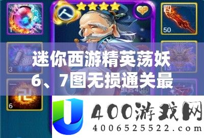 迷你西游精英荡妖6、7图无损通关最强阵容搭配与策略全揭秘