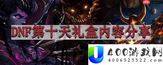地下城与勇士4.6版本前瞻-DNF第十天礼盒内容技巧