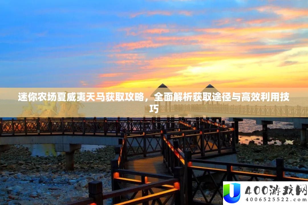 迷你农场夏威夷天马取得攻略，周全分析取得路子与高效使用技能