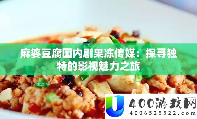 麻婆豆腐国内剧果冻传媒：探寻独特的影视魅力之旅