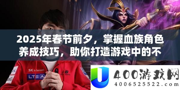 2025年春节前夜，把握血族角色养成技能，助你打造游戏中的不败传奇