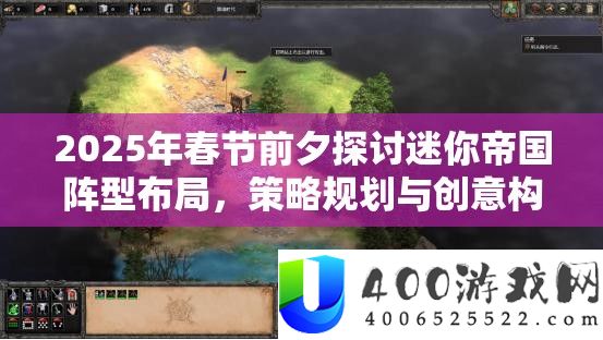 2025年春节前夕探讨迷你帝国阵型布局，策略规划与创意构思并重！