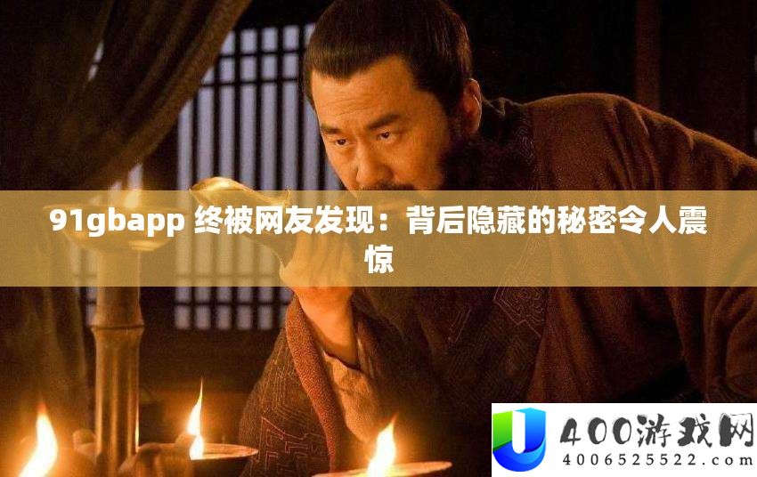 91gbapp 终被网友发现：背地潜藏的秘密使人震动