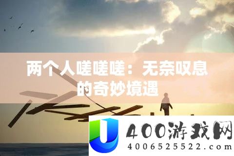 两小我嗟嗟嗟：无奈太息的巧妙际遇