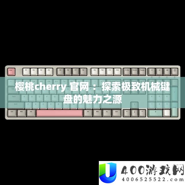樱桃cherry 官网 ：探索极致机械键盘的魅力之源