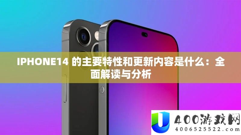 IPHONE14 的首要特性和更新内容是甚么：周全解读与剖析