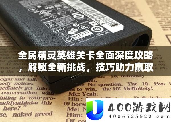 全民精灵英雄关卡周全深度攻略,解锁全新应战,技能助力赢取珍稀游戏嘉奖