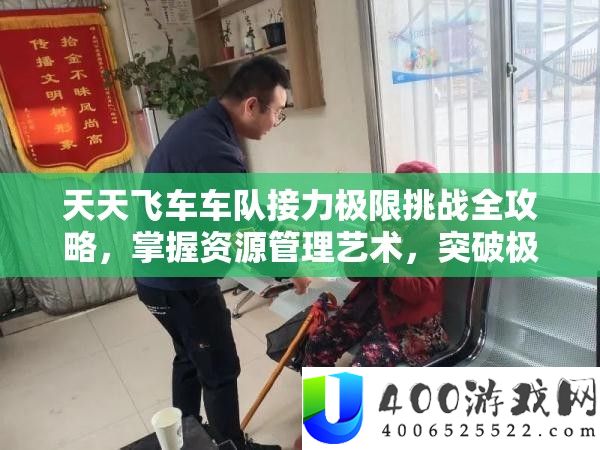 每天飞车车队接力极限应战全攻略，把握资本经管艺术，打破极限成果
